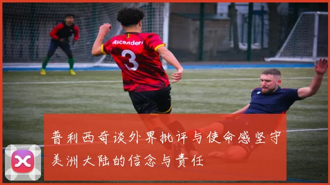 普利西奇谈外界批评与使命感坚守美洲大陆的信念与责任