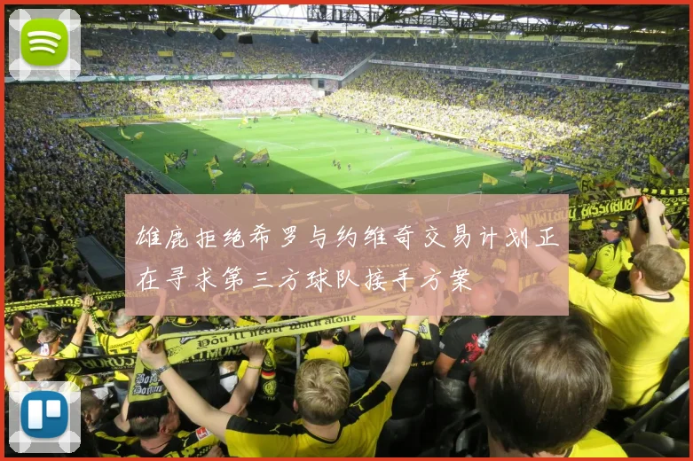 雄鹿拒绝希罗与约维奇交易计划正在寻求第三方球队接手方案