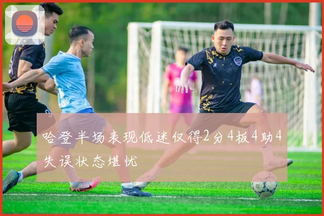 哈登半场表现低迷仅得2分4板4助4失误状态堪忧