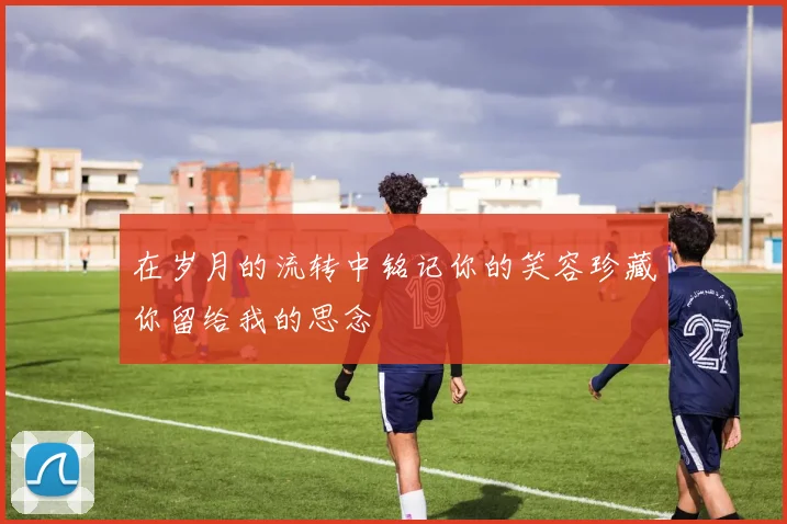 在岁月的流转中铭记你的笑容珍藏你留给我的思念