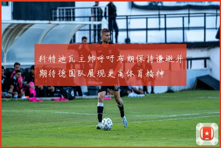 科特迪瓦主帅呼吁布朗保持谦逊并期待德国队展现更高体育精神
