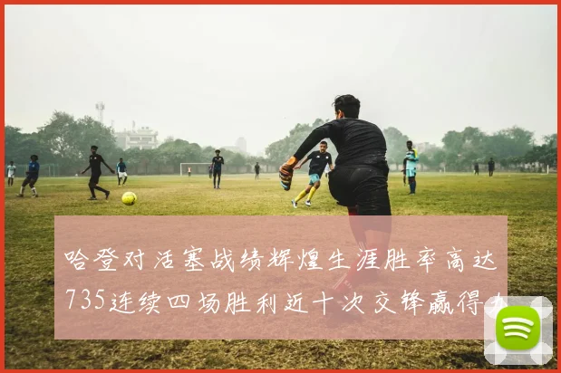 哈登对活塞战绩辉煌生涯胜率高达735连续四场胜利近十次交锋赢得九场