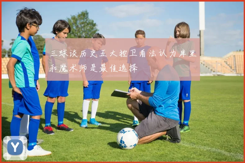 三球谈历史五大控卫看法认为库里和魔术师是最佳选择