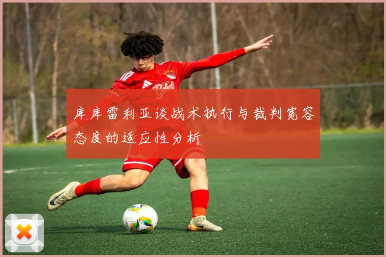 库库雷利亚谈战术执行与裁判宽容态度的适应性分析