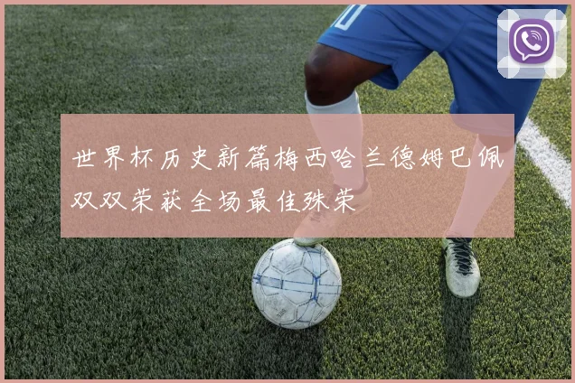 世界杯历史新篇梅西哈兰德姆巴佩双双荣获全场最佳殊荣