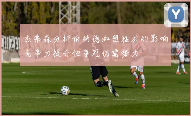 杰弗森分析伦纳德加盟猛龙的影响竞争力提升但争冠仍需努力