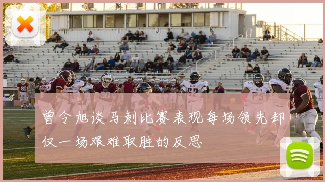 曾令旭谈马刺比赛表现每场领先却仅一场艰难取胜的反思
