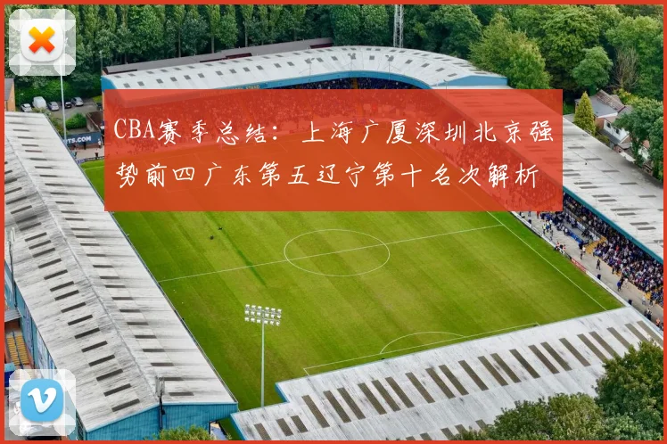 CBA赛季总结：上海广厦深圳北京强势前四广东第五辽宁第十名次解析